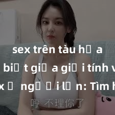 sex trên tàu hỏa Phân biệt giữa giới tính và sex ở người lớn: Tìm hiểu sự khác biệt và yếu tố quyết định