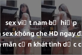 sex việt nam bị hiếp dâm Xem sex không che HD ngay để thỏa mãn cơn khát tình dục của bạn! Video chất lượng cao, cảnh quay rõ nét, sẽ khiến bạn không thể rời mắt! Hãy trải nghiệm ngay!