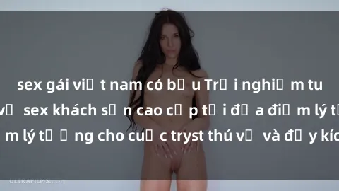 sex gái việt nam có bầu Trải nghiệm tuyệt vời với dịch vụ sex khách sạn cao cấp tại địa điểm lý tưởng cho cuộc tryst thú vị và đầy kích thích của bạn