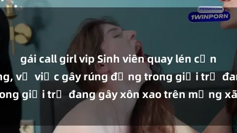 gái call girl vip Sinh viên quay lén cảnh sex gây chấn động, vụ việc gây rúng động trong giới trẻ đang gây xôn xao trên mạng xã hội.