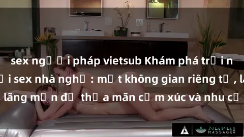sex người pháp vietsub Khám phá trải nghiệm tuyệt vời tại sex nhà nghỉ: một không gian riêng tư, lãng mạn để thỏa mãn cảm xúc và nhu cầu tình dục của bạn.