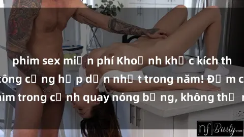 phim sex miễn phí Khoảnh khắc kích thích: Phim sex nơi công cộng hấp dẫn nhất trong năm! Đắm chìm trong cảnh quay nóng bỏng, không thể rời mắt khỏi màn hình!