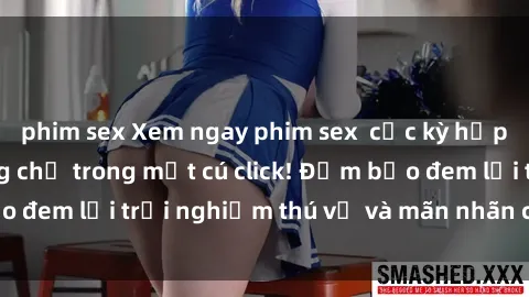 phim sex Xem ngay phim sex  cực kỳ hấp dẫn và nóng bỏng chỉ trong một cú click! Đảm bảo đem lại trải nghiệm thú vị và mãn nhãn cho các bạn!