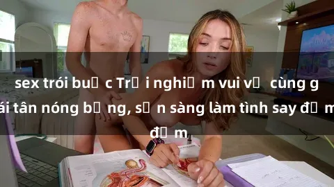 sex trói buộc Trải nghiệm vui vẻ cùng gái tân nóng bỏng, sẵn sàng làm tình say đắm