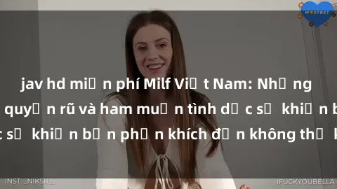 jav hd miễn phí Milf Việt Nam: Những phụ nữ trẻ trung, quyến rũ và ham muốn tình dục sẽ khiến bạn phấn khích đến không thể kiểm soát!