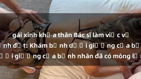 gái xinh khỏa thân Bác sĩ làm việc với vợ không chung mảnh đất: Khám bệnh dưới giường của bệnh nhân đã có mông lớn.