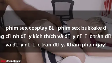 phim sex cosplay Bộ phim sex bukkake đỉnh cao với những cảnh đầy kích thích và đầy nước tràn đầy. Khám phá ngay!