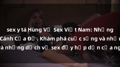 sex y tá Hùng Vỹ Sex Việt Nam: Những Bí Mật Đằng Sau Cánh Cửa Đỏ. Khám phá cuộc sống và những dịch vụ sex đầy hấp dẫn của người Việt Nam.