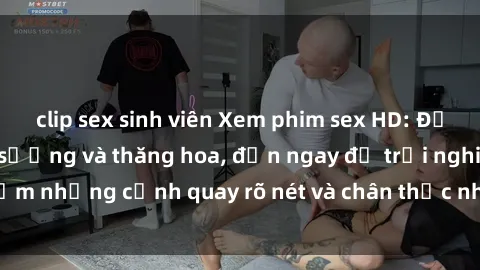 clip sex sinh viên Xem phim sex HD: Đỉnh cao của sự sung sướng và thăng hoa, đến ngay để trải nghiệm những cảnh quay rõ nét và chân thực nhất. Hãy cùng khám phá!