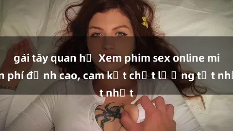 gái tây quan hệ Xem phim sex online miễn phí đỉnh cao, cam kết chất lượng tốt nhất