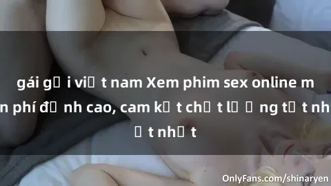 gái gọi việt nam Xem phim sex online miễn phí đỉnh cao, cam kết chất lượng tốt nhất
