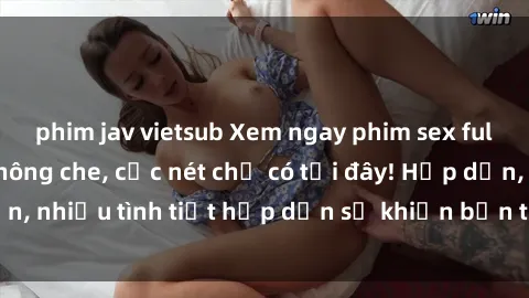 phim jav vietsub Xem ngay phim sex full HD đỉnh cao, không che, cực nét chỉ có tại đây! Hấp dẫn, nhiều tình tiết hấp dẫn sẽ khiến bạn thỏa mãn đắm say.