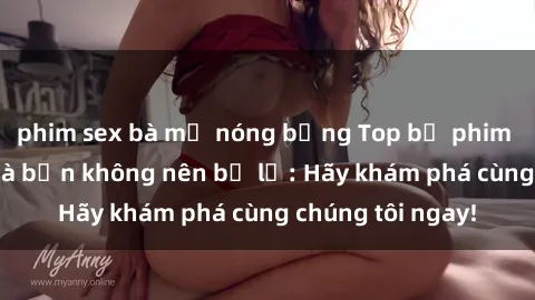 phim sex bà mẹ nóng bỏng Top bộ phim sex hay nhất mà bạn không nên bỏ lỡ: Hãy khám phá cùng chúng tôi ngay!