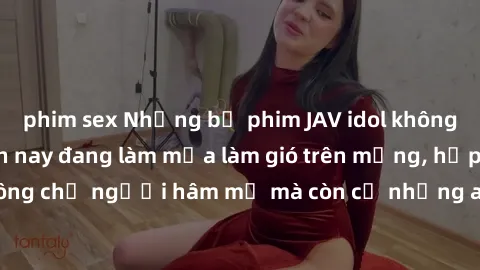 phim sex Những bộ phim JAV idol không che hot nhất hiện nay đang làm mưa làm gió trên mạng, hấp dẫn không chỉ người hâm mộ mà còn cả những ai mới tìm hiểu về thể loại này!