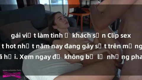 gái việt làm tình ở khách sạn Clip sex sinh viên mới nhất hot nhất năm nay đang gây sốt trên mạng xã hội. Xem ngay để không bỏ lỡ những pha nóng không thể bỏ qua!