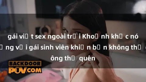 gái việt sex ngoài trời Khoảnh khắc nóng bỏng với gái sinh viên khiến bạn không thể quên