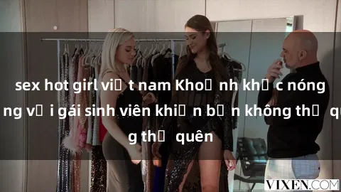 sex hot girl việt nam Khoảnh khắc nóng bỏng với gái sinh viên khiến bạn không thể quên