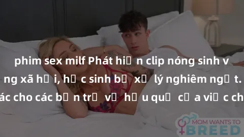 phim sex milf Phát hiện clip nóng sinh viên gây sốt trên mạng xã hội, học sinh bị xử lý nghiêm ngặt. Đây là cảnh giác cho các bạn trẻ về hậu quả của việc chia sẻ thông tin trái phép trên internet.