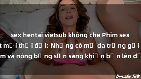 sex hentai vietsub không che Phim sex milf hấp dẫn nhất mọi thời đại: Những cô mẹ da trắng gợi cảm và nóng bỏng sẵn sàng khiến bạn lên đỉnh chỉ trong chớp mắt!