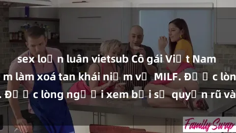 sex loạn luân vietsub Cô gái Việt Nam xinh đẹp và gợi cảm làm xoá tan khái niệm về MILF. Được lòng người xem bởi sự quyến rũ và dễ thương.