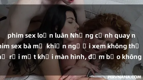 phim sex loạn luân Những cảnh quay nóng bỏng trong phim sex bà mẹ khiến người xem không thể rời mắt khỏi màn hình, đảm bảo không làm bạn thất vọng!
