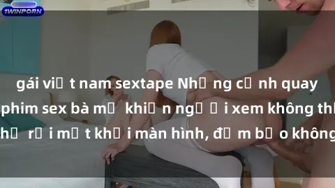 gái việt nam sextape Những cảnh quay nóng bỏng trong phim sex bà mẹ khiến người xem không thể rời mắt khỏi màn hình, đảm bảo không làm bạn thất vọng!
