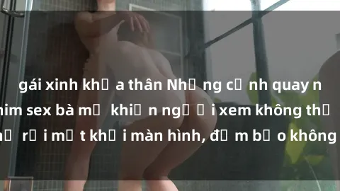 gái xinh khỏa thân Những cảnh quay nóng bỏng trong phim sex bà mẹ khiến người xem không thể rời mắt khỏi màn hình, đảm bảo không làm bạn thất vọng!