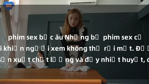 phim sex bắc âu Những bộ phim sex của phụ nữ lớn tuổi khiến người xem không thể rời mắt. Được sản xuất chất lượng và đầy nhiệt huyết, đáng xem và trải nghiệm.