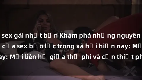 sex gái nhật bản Khám phá những nguyên nhân và hậu quả của sex bạo lực trong xã hội hiện nay: Mối liên hệ giữa thị phi và cần thiết phải ngăn chặn.