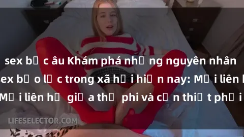 sex bắc âu Khám phá những nguyên nhân và hậu quả của sex bạo lực trong xã hội hiện nay: Mối liên hệ giữa thị phi và cần thiết phải ngăn chặn.