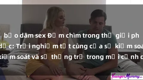 bạo dâm sex Đắm chìm trong thế giới phim sex nô lệ tình dục: Trải nghiệm tột cùng của sự kiểm soát và sự thống trị trong mỗi cảnh quay mãnh liệt