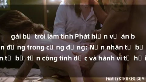 gái bị trói làm tình Phát hiện vụ án bạo dâm sex gây chấn động trong cộng đồng: Nạn nhân tố bị tấn công tình dục và hành vi tệ hại được tiết lộ