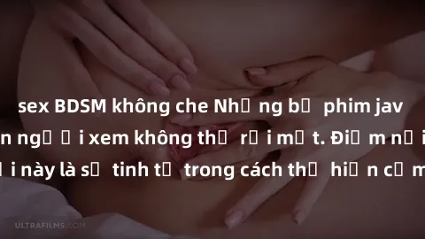 sex BDSM không che Những bộ phim jav SM không che khiến người xem không thể rời mắt. Điểm nổi bật của thể loại này là sự tinh tế trong cách thể hiện cảm xúc và sự hấp dẫn của những cảnh quay.