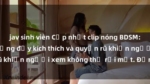 jav sinh viên Cập nhật clip nóng BDSM: Những pha hành động đầy kích thích và quyến rũ khiến người xem không thể rời mắt. Đừng bỏ lỡ!