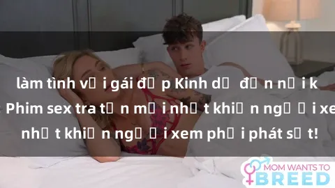 làm tình với gái đẹp Kinh dị đến nỗi không thể tin nổi: Phim sex tra tấn mới nhất khiến người xem phải phát sốt!