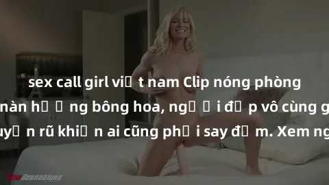 sex call girl việt nam Clip nóng phòng tắm: Hít thở nồng nàn hương bông hoa, người đẹp vô cùng gợi cảm và quyến rũ khiến ai cũng phải say đắm. Xem ngay để trải nghiệm điều đặc biệt!
