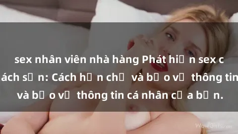 sex nhân viên nhà hàng Phát hiện sex camera ẩn trong khách sạn: Cách hạn chế và bảo vệ thông tin cá nhân của bạn.