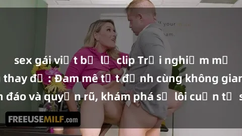 sex gái việt bị lộ clip Trải nghiệm mới lạ với sex phòng thay đồ: Đam mê tột đỉnh cùng không gian kín đáo và quyến rũ, khám phá sự lôi cuốn từ sự hấp dẫn của nơi này.