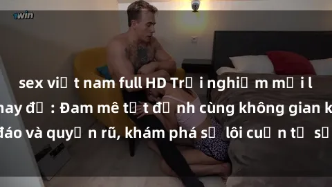sex việt nam full HD Trải nghiệm mới lạ với sex phòng thay đồ: Đam mê tột đỉnh cùng không gian kín đáo và quyến rũ, khám phá sự lôi cuốn từ sự hấp dẫn của nơi này.