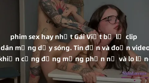 phim sex hay nhất Gái Việt bị lộ clip sex, scandal khiến dân mạng dậy sóng. Tin đồn và đoạn video gây chấn động, khiến cộng đồng mạng phẫn nộ và lo lắng. Bi kịch ẩn sau bức màn đen tối của thế giới ảo