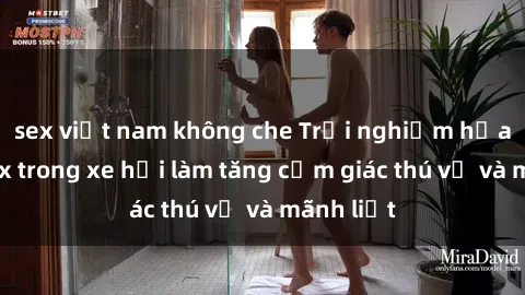 sex việt nam không che Trải nghiệm hứa hẹn: Sex trong xe hơi làm tăng cảm giác thú vị và mãnh liệt