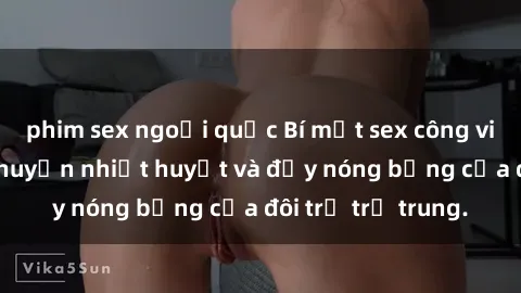 phim sex ngoại quốc Bí mật sex công viên: Những câu chuyện nhiệt huyết và đầy nóng bỏng của đôi trẻ trẻ trung.