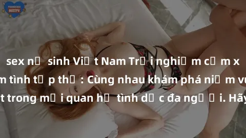 sex nữ sinh Việt Nam Trải nghiệm cảm xúc mới mẻ với làm tình tập thể: Cùng nhau khám phá niềm vui và sự mãnh liệt trong mối quan hệ tình dục đa người. Hãy thử ngay để biết cảm giác thú vị này!