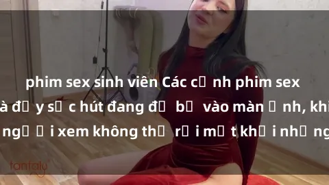 phim sex sinh viên Các cảnh phim sex bukkake hấp dẫn và đầy sức hút đang đổ bộ vào màn ảnh, khiến người xem không thể rời mắt khỏi những cảnh quay đầy kích thích.