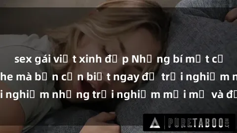 sex gái việt xinh đẹp Những bí mật của sex nhóm không che mà bạn cần biết ngay để trải nghiệm những trải nghiệm mới mẻ và đầy kích thích.