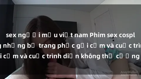 sex người mẫu việt nam Phim sex cosplay: Giấc mơ  cùng những bộ trang phục gợi cảm và cuộc trình diễn không thể cưỡng lại!