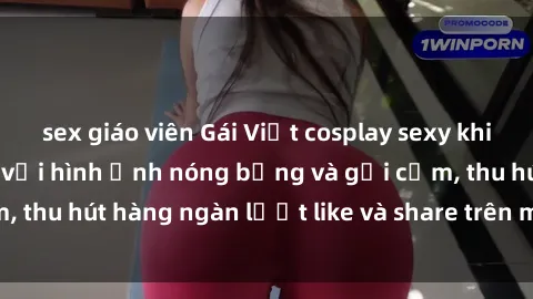 sex giáo viên Gái Việt cosplay sexy khiến fan phát cuồng với hình ảnh nóng bỏng và gợi cảm, thu hút hàng ngàn lượt like và share trên mạng xã hội.