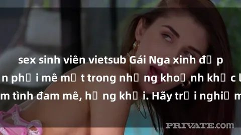 sex sinh viên vietsub Gái Nga xinh đẹp, tài năng khiến bạn phải mê mệt trong những khoảnh khắc làm tình đam mê, hứng khởi. Hãy trải nghiệm cùng họ ngay hôm nay!