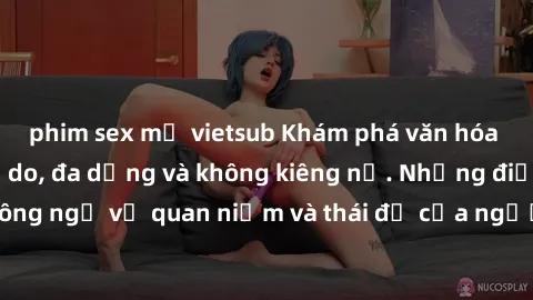 phim sex mỹ vietsub Khám phá văn hóa sex Bắc Âu: Sự tự do, đa dạng và không kiêng nể. Những điều không ngờ về quan niệm và thái độ của người Bắc Âu đối với tình dục.