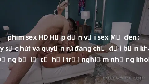 phim sex HD Hấp dẫn với sex Mỹ đen: Những bí mật đầy sức hút và quyến rũ đang chờ đợi bạn khám phá! Đừng bỏ lỡ cơ hội trải nghiệm những khoảnh khắc mãnh liệt và đam mê!